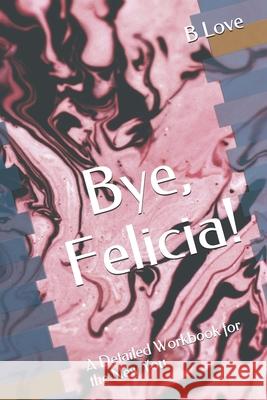 Bye, Felicia!: A Detailed Workbook for the New You B. Love 9781542772433 Createspace Independent Publishing Platform - książka