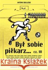 Był sobie piłkarz.. cz.3 Antoni Bugajski 9788382503074 Ringier Axel Springer Polska - książka