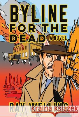 Byline for the Dead: A Novel of Labor, Conspiracy, a Bloody Uprising and Two Ambitious Journalists Ray Welling 9781958861783 Sager Group LLC - książka