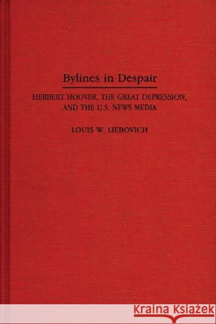 Bylines in Despair: Herbert Hoover, the Great Depression, and the U.S. News Media Liebovich, Louis W. 9780275948436 Praeger Publishers - książka