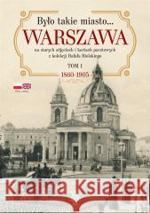 Było takie miasto. Warszawa na starych zdjęciach i kartach pocztowych z kolekcji Rafała Bielskiego Tom 1 1860-1905 BIELSKI RAFAŁ 9788383292762 SKARPA WARSZAWSKA - książka
