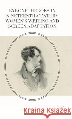 Byronic Heroes in Nineteenth-Century Women's Writing and Screen Adaptation Sarah Wootton 9780230574397 Palgrave MacMillan - książka