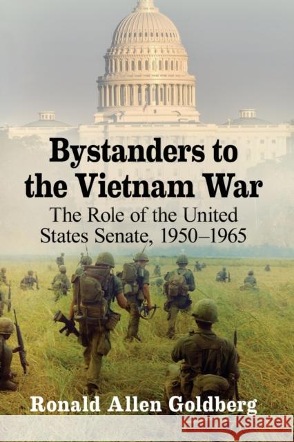 Bystanders to the Vietnam War: The Role of the United States Senate, 1950-1965 Ron Goldberg 9781476668918 McFarland & Company - książka