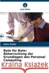 Byte f?r Byte: Beherrschung der Grundlagen des Personal Computing Asha Sohal 9786207910601 Verlag Unser Wissen
