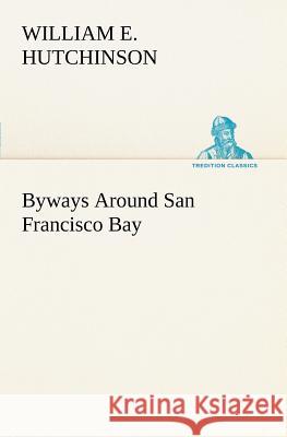 Byways Around San Francisco Bay William E Hutchinson 9783849166885 Tredition Classics - książka