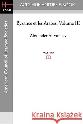 Byzance Et Les Arabes, Volume III Alexander A. Vasiliev 9781597406666 ACLS History E-Book Project - książka