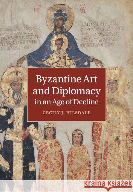 Byzantine Art and Diplomacy in an Age of Decline Cecily J. Hilsdale 9781316631980 Cambridge University Press - książka