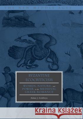 Byzantine Ecocriticism: Women, Nature, and Power in the Medieval Greek Romance Goldwyn, Adam J. 9783319887302 Palgrave MacMillan - książka