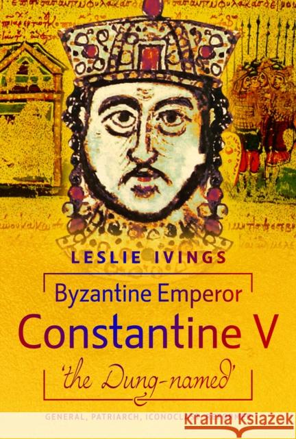 Byzantine Emperor Constantine V, 'the Dung-named': General, Patriarch, Iconoclast, Reformer Leslie Ivings 9781036114824 Pen & Sword Books Ltd - książka