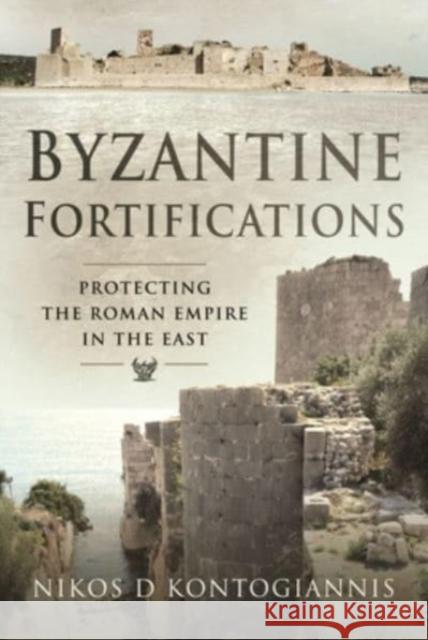 Byzantine Fortifications: Protecting the Roman Empire in the East Nikos D. Kontogiannis 9781526710253 Pen & Sword Military - książka