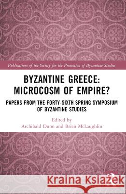 Byzantine Greece: Microcosm of Empire?: Papers from the Forty-Sixth Spring Symposium of Byzantine Studies Archibald Dunn 9781032551975 Routledge - książka