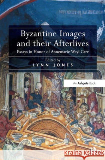 Byzantine Images and Their Afterlives: Essays in Honor of Annemarie Weyl Carr Lynn Jones   9781409442912 Ashgate Publishing Limited - książka