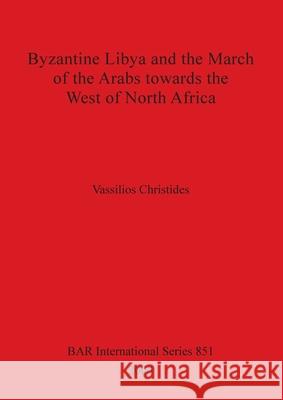 Byzantine Libya and the March of the Arabs towards the West of North Africa Christides, Vassilios 9781841711331 British Archaeological Reports - książka