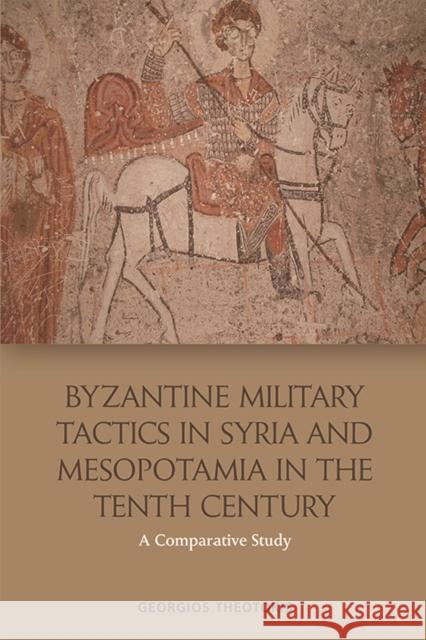 Byzantine Military Tactics in Syria and Mesopotamia in the 10th Century: A Comparative Study Georgios Theotokis 9781474431040 Edinburgh University Press - książka