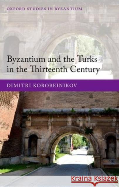 Byzantium and the Turks in the Thirteenth Century Dimitri Korobeinikov 9780198708261 OXFORD UNIVERSITY PRESS ACADEM - książka