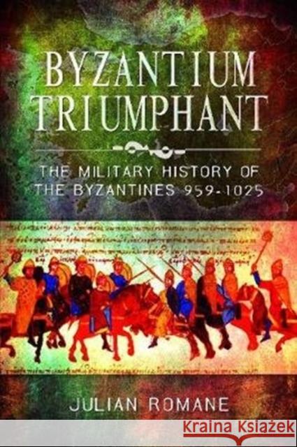 Byzantium Triumphant: The Military History of the Byzantines, 959-1025 Julian Romane 9781526782007 Pen & Sword Books Ltd - książka