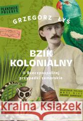 Bzik kolonialny. II Rzeczpospolitej przypadki.. Grzegorz Łyś 9788383186429 W.A.B. - książka