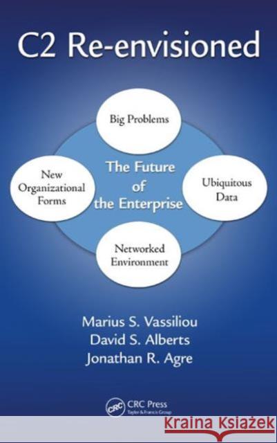 C2 Re-Envisioned: The Future of the Enterprise Marius S. Vassiliou David S. Alberts Jonathan Russell Agre 9781466595804 Taylor & Francis Group - książka