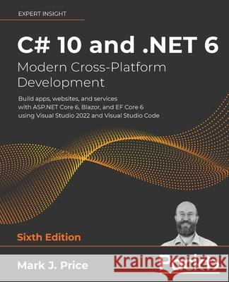 C# 10 and .NET 6 - Modern Cross-Platform Development: Build apps, websites, and services with ASP.NET Core 6, Blazor, and EF Core 6 using Visual Studi Price, Mark J. 9781801077361 Packt Publishing - książka