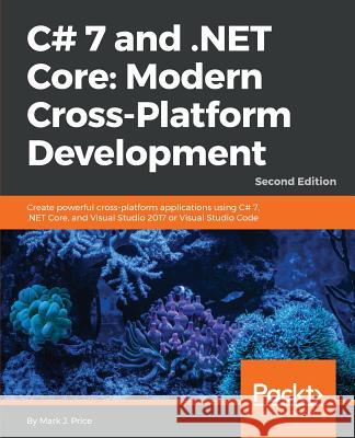 C# 7 and .NET Core Modern Cross-Platform Development - Second Edition: Create powerful cross-platform applications using C# 7, .NET Core, and Visual S Price, Mark J. 9781787129559 Packt Publishing - książka