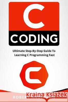 C Coding: Ultimate Step-By-Step Guide to Learning C Programming Fast Robert Anderson 9781976184970 Createspace Independent Publishing Platform - książka