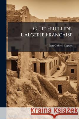 C. de Feuillide. l'Algérie Francaise Cappot, Jean Gabriel 9781144047847  - książka