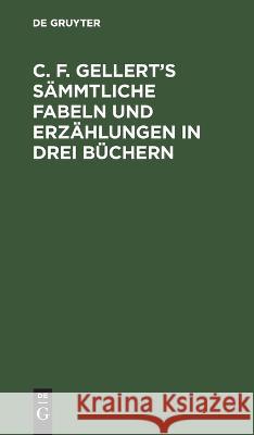 C. F. Gellert's sämmtliche Fabeln und Erzählungen in drei Büchern No Contributor 9783112635070 de Gruyter - książka