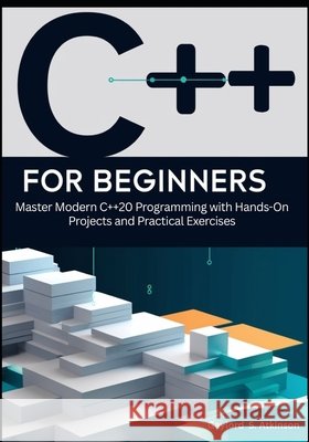 C++ for Beginners: Master Modern C++20 Programming with Hands-On Projects and Practical Exercises S. Atkinson, Gaylord 9798278337904 Independently Published - książka
