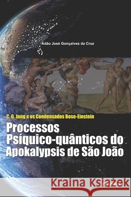 C. G. Jung e os Condensados Bose-Einstein: Processos Psíquico-quânticos do Apokalypsis de São João Adão Jose Gonçalves Da Cruz, Adão Jose Gonçalves Da Cruz, Adão Jose Gonçalves Da Cruz 9786500008289 Adao Jose Goncalves Da Cruz - książka