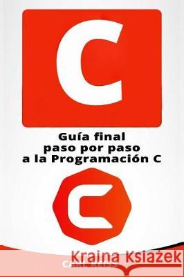 C: Guia Final Paso Por Paso a la Programacion C (Programming in C En Espanol/ Programming in C in Spanish) Carl Reiss 9781721058969 Createspace Independent Publishing Platform - książka