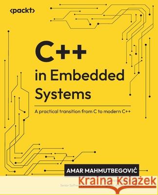 C++ in Embedded Systems: A practical transition from C to modern C++ Amar Mahmutbegovic Steve Branam 9781835881149 Packt Publishing - książka