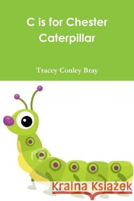 C is for Chester Caterpillar Tracey Conley Bray 9781794725782 Lulu.com - książka