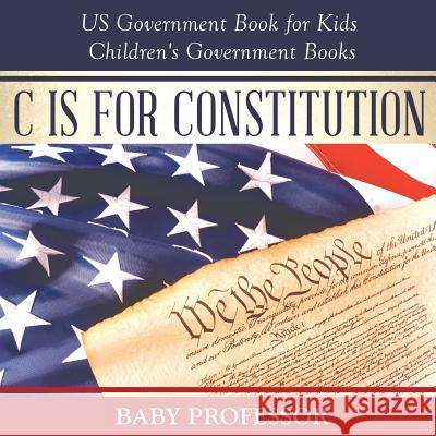 C is for Constitution - US Government Book for Kids Children's Government Books Baby Professor 9781541915596 Baby Professor - książka