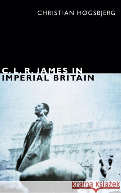 C. L. R. James in Imperial Britain Christian Hgsbjerg Christian Hogsbjerg 9780822356127 Duke University Press - książka