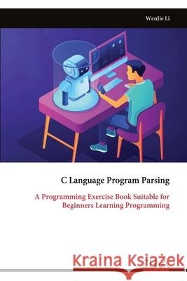 C Language Program Parsing: A Programming Exercise Book Suitable for Beginners Learning Programming Wenjie Li 9781636486925 Eliva Press - książka