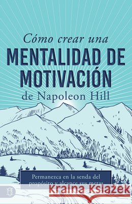 C?mo Crear Una Mentalidad de Motivaci?n de Napoleon Hill (Napoleon Hill's How to Create a Motivated Mindset): Permanezca En La Senda del Prop?sito Y A Napoleon Hill 9781640954632 Sound Wisdom - książka