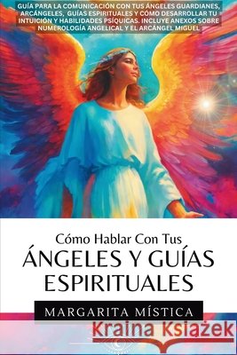 C?mo Hablar Con Tus ?ngeles Y Gu?as Espirituales: Gu?a Para La Comunicaci?n Con Tus ?ngeles Guardianes, Arc?ngeles, Gu?as Espirituales Y C?mo Desarrol Margarita M?stica 9781969972072 Jaxbird LLC - książka