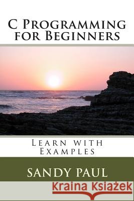 C Programming for Beginners: Learn with Examples MR Sandy Paul 9781503175914 Createspace - książka