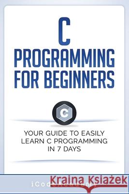 C Programming for Beginners: Your Guide to Easily Learn C Programming In 7 Days Icode Academy 9781521004128 Independently Published - książka