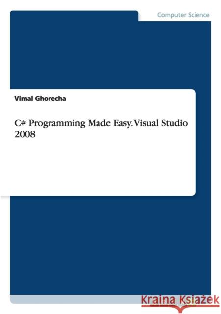 C# Programming Made Easy. Visual Studio 2008 Vimal Ghorecha   9783656675860 Grin Verlag Gmbh - książka