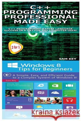 C++ Programming Professional Made Easy & Windows 8 Tips for Beginners Sam Key 9781514337998 Createspace - książka