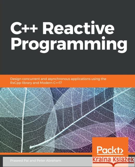 C++ Reactive Programming: Design concurrent and asynchronous applications using the RxCpp library and Modern C++17 Praseed Pai, Peter Abraham 9781788629775 Packt Publishing Limited - książka