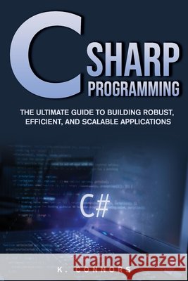 C Sharp Programming: The Ultimate Guide to Building Robust, Efficient, and Scalable Applications K Connors 9798327316409 Independently Published - książka