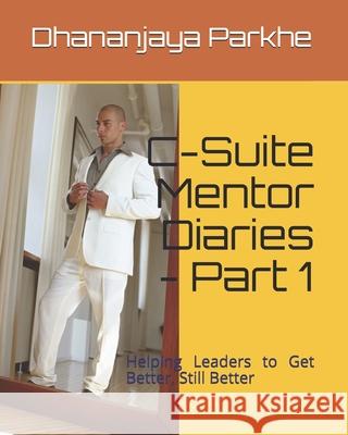 C-Suite Mentor Diaries - Part 1: Helping Leaders to Get Better, Still Better Dhananjaya Parkhe 9781548794415 Createspace Independent Publishing Platform - książka