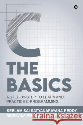 C The Basics: A Step-by-Step to Learn and Practice C-Programming Mr Mukkala Ananda Ranjith Kumar          Dr Seelam Sai Satyanarayana Reddy 9781639045297 Notion Press - książka