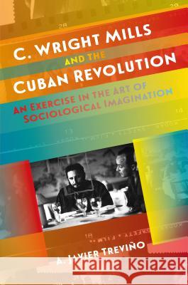 C. Wright Mills and the Cuban Revolution: An Exercise in the Art of Sociological Imagination A. Javier Trevino 9781469633107 University of North Carolina Press - książka