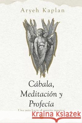 Cabala, Meditacion y Profecia: Una Guia Hacia el Espacio Interior. Franklin Mendez Aryeh Kaplan  9798396985490 Independently Published - książka