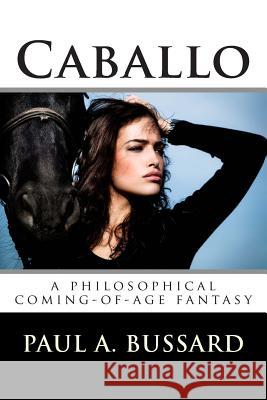 Caballo: A Philosophical Coming-Of-Age Fantasy Paul a. Bussard 9781722920241 Createspace Independent Publishing Platform - książka