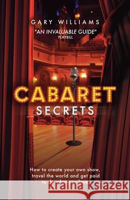 Cabaret Secrets: How to create your own show, travel the world and get paid to do what you love. Williams, Gary 9780957610422 Bos Entertainment Ltd - książka