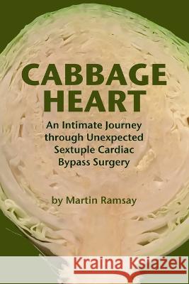 Cabbage Heart: An Intimate Journey through Unexpected Sextuple Cardiac Bypass Surgery Martin Ramsay   9781941099179 Narrow Gate House Publishing - książka